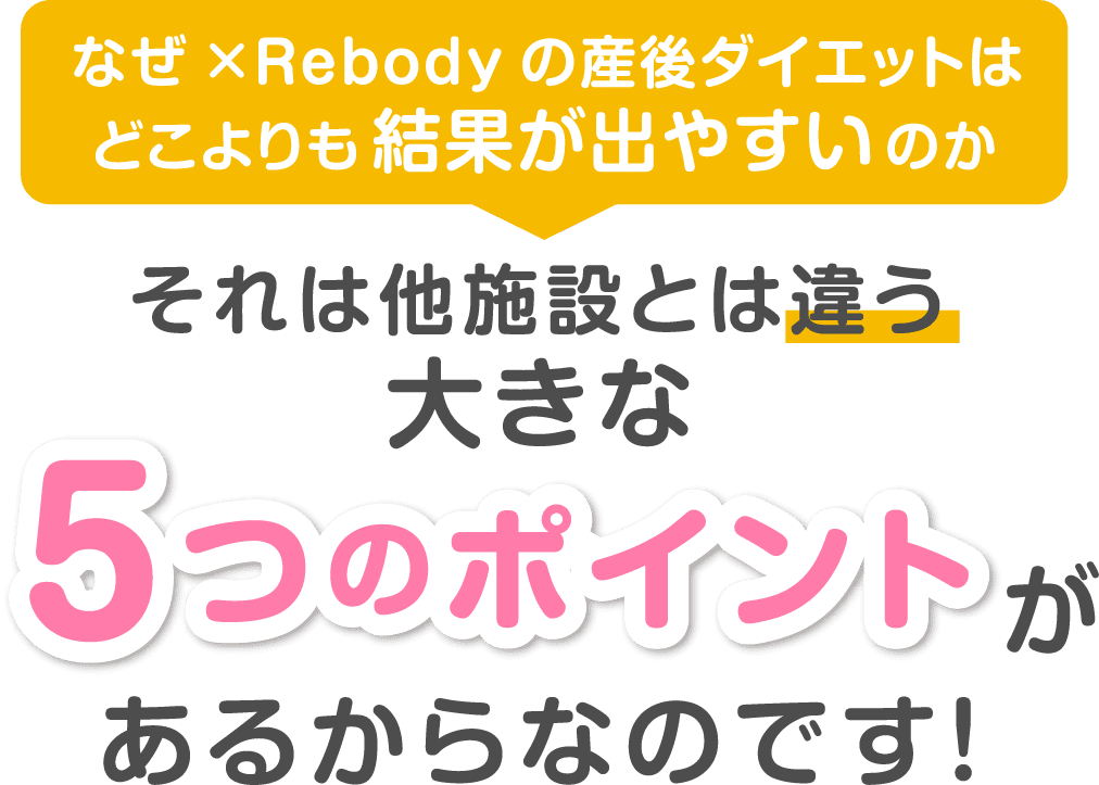 なぜ×Rebodyの産後ダイエットはどこよりも結果が出やすいのか それは他施設とは違う大きな5つのポイントがあるからなのです